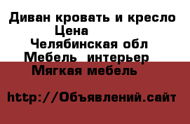 Диван кровать и кресло › Цена ­ 7 000 - Челябинская обл. Мебель, интерьер » Мягкая мебель   